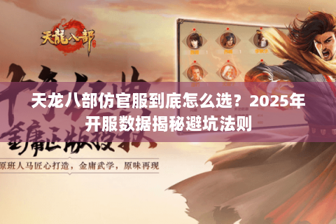 天龙八部仿官服到底怎么选?2025年开服数据揭秘避坑法则 天龙八部仿官服到底怎么选?2025年开服数据揭秘避坑法则