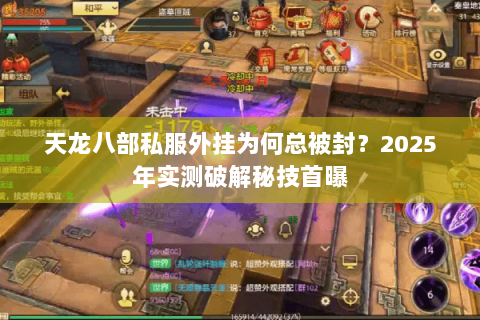天龙八部私服外挂为何总被封?2025年实测破解秘技首曝 天龙八部私服外挂为何总被封?2025年实测破解秘技首曝