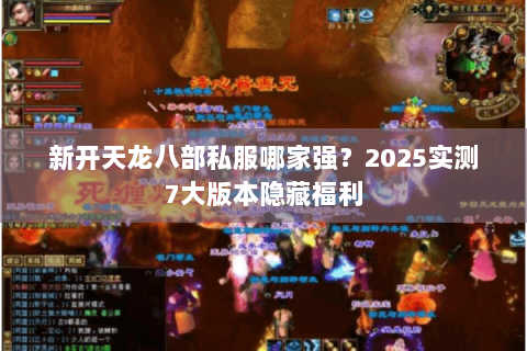 新开天龙八部私服哪家强?2025实测7大版本隐藏福利 新开天龙八部私服哪家强?2025实测7大版本隐藏福利