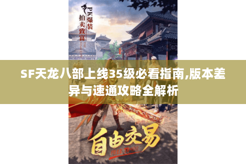 SF天龙八部上线35级必看指南,版本差异与速通攻略全解析 SF天龙八部上线35级必看指南,版本差异与速通攻略全解析
