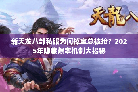 新天龙八部私服为何掉宝总被抢？2025年隐藏爆率机制大揭秘