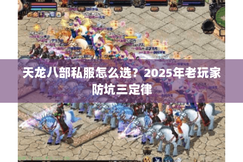 天龙八部私服怎么选？2025年老玩家防坑三定律