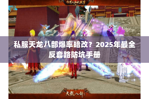 私服天龙八部爆率暗改?2025年最全反套路防坑手册 私服天龙八部爆率暗改?2025年最全反套路防坑手册