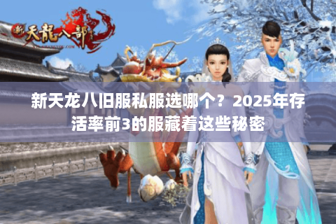 新天龙八旧服私服选哪个？2025年存活率前3的服藏着这些秘密