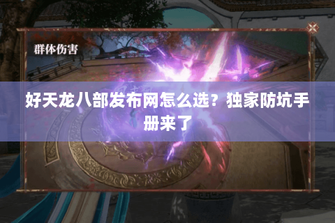 好天龙八部发布网怎么选?独家防坑手册来了 好天龙八部发布网怎么选?独家防坑手册来了