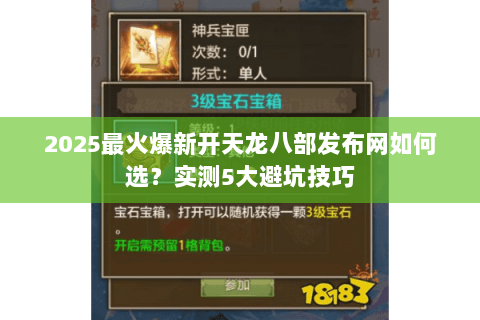 2025最火爆新开天龙八部发布网如何选?实测5大避坑技巧 2025最火爆新开天龙八部发布网如何选?实测5大避坑技巧