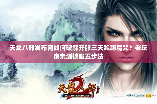 天龙八部发布网如何破解开服三天跑路魔咒?老玩家亲测锁服五步法 天龙八部发布网如何破解开服三天跑路魔咒?老玩家亲测锁服五步法