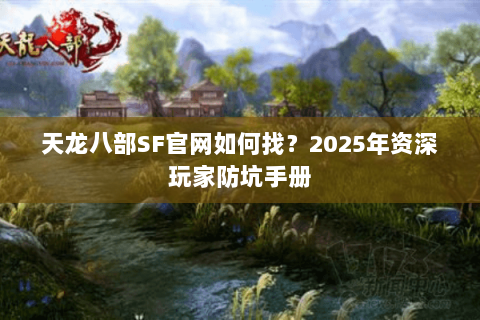天龙八部SF官网如何找?2025年资深玩家防坑手册 天龙八部SF官网如何找?2025年资深玩家防坑手册