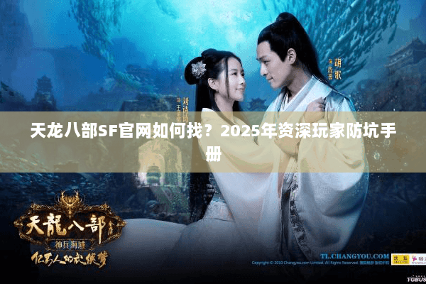 天龙八部SF官网如何找?2025年资深玩家防坑手册 天龙八部SF官网如何找?2025年资深玩家防坑手册