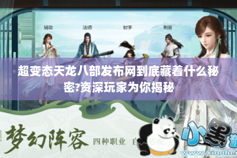 超变态天龙八部发布网到底藏着什么秘密?资深玩家为你揭秘