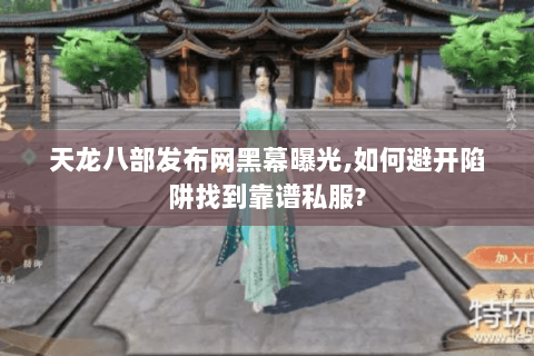 天龙八部发布网黑幕曝光,如何避开陷阱找到靠谱私服? 天龙八部发布网黑幕曝光,如何避开陷阱找到靠谱私服?