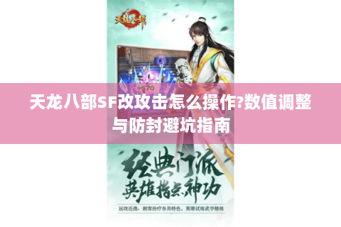 天龙八部SF改攻击怎么操作?数值调整与防封避坑指南 天龙八部SF改攻击怎么操作?数值调整与防封避坑指南