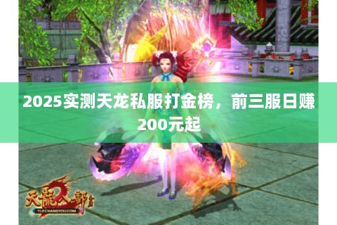 2025实测天龙私服打金榜,前三服日赚200元起 2025实测天龙私服打金榜,前三服日赚200元起