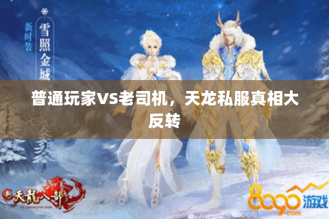 普通玩家VS老司机,天龙私服真相大反转 普通玩家VS老司机,天龙私服真相大反转