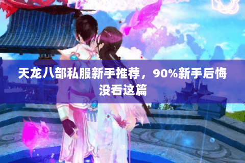 天龙八部私服新手推荐,90%新手后悔没看这篇 天龙八部私服新手推荐,90%新手后悔没看这篇