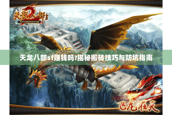 天龙八部sf赚钱吗?揭秘搬砖技巧与防坑指南 天龙八部sf赚钱吗?揭秘搬砖技巧与防坑指南