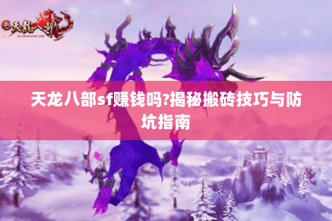 天龙八部sf赚钱吗?揭秘搬砖技巧与防坑指南 天龙八部sf赚钱吗?揭秘搬砖技巧与防坑指南
