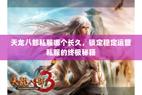天龙八部私服哪个长久，锁定稳定运营私服的终极秘籍
