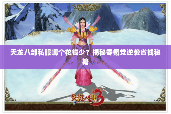 天龙八部私服哪个花钱少?揭秘零氪党逆袭省钱秘籍 天龙八部私服哪个花钱少?揭秘零氪党逆袭省钱秘籍