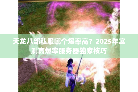 天龙八部私服哪个爆率高?2025年实测高爆率服务器独家技巧 天龙八部私服哪个爆率高?2025年实测高爆率服务器独家技巧