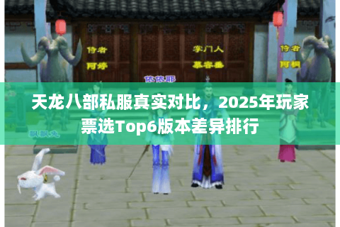 天龙八部私服真实对比,2025年玩家票选Top6版本差异排行 天龙八部私服真实对比,2025年玩家票选Top6版本差异排行