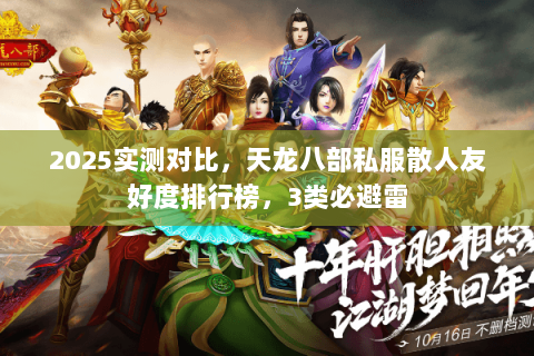 2025实测对比，天龙八部私服散人友好度排行榜，3类必避雷