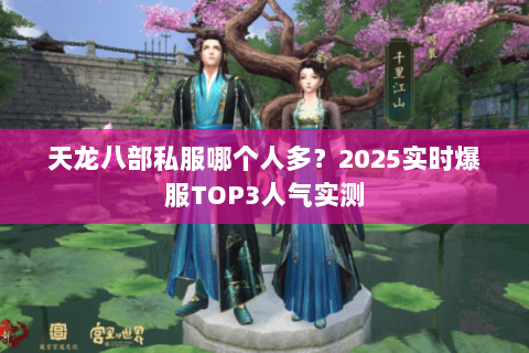 天龙八部私服哪个人多？2025实时爆服TOP3人气实测