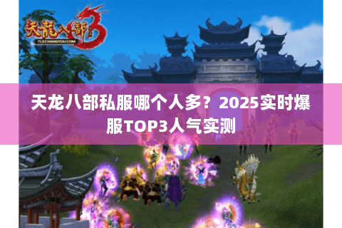 天龙八部私服哪个人多？2025实时爆服TOP3人气实测