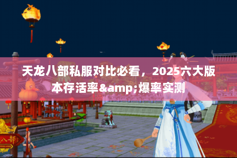 天龙八部私服对比必看，2025六大版本存活率&爆率实测