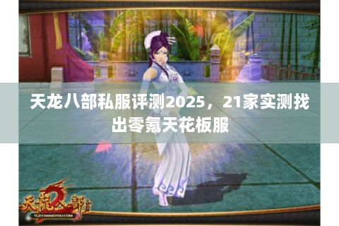 天龙八部私服评测2025，21家实测找出零氪天花板服