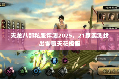 天龙八部私服评测2025，21家实测找出零氪天花板服