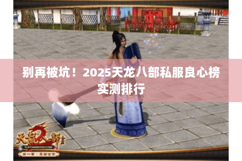 别再被坑！2025天龙八部私服良心榜实测排行