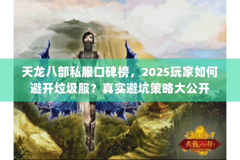 天龙八部私服口碑榜,2025玩家如何避开垃圾服?真实避坑策略大公开 天龙八部私服口碑榜,2025玩家如何避开垃圾服?真实避坑策略大公开