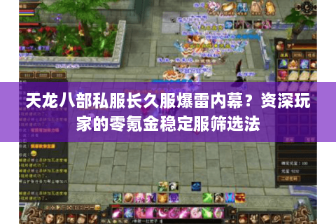天龙八部私服长久服爆雷内幕？资深玩家的零氪金稳定服筛选法