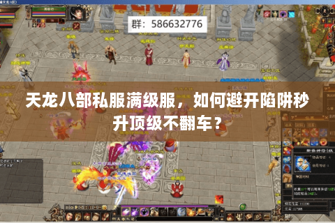 天龙八部私服满级服,如何避开陷阱秒升顶级不翻车? 天龙八部私服满级服,如何避开陷阱秒升顶级不翻车?