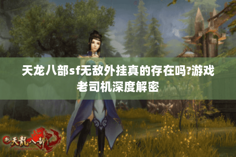 天龙八部sf无敌外挂真的存在吗?游戏老司机深度解密 天龙八部sf无敌外挂真的存在吗?游戏老司机深度解密