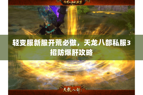 轻变服新服开荒必做,天龙八部私服3招防爆肝攻略 轻变服新服开荒必做,天龙八部私服3招防爆肝攻略