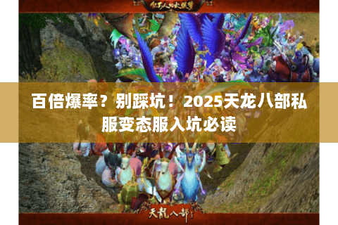 百倍爆率?别踩坑!2025天龙八部私服变态服入坑必读 百倍爆率?别踩坑!2025天龙八部私服变态服入坑必读