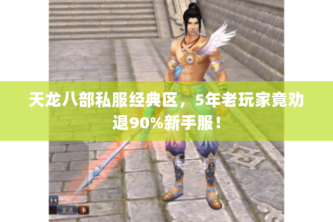 天龙八部私服经典区,5年老玩家竟劝退90%新手服! 天龙八部私服经典区,5年老玩家竟劝退90%新手服!