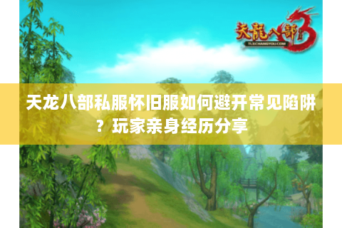 天龙八部私服怀旧服如何避开常见陷阱？玩家亲身经历分享