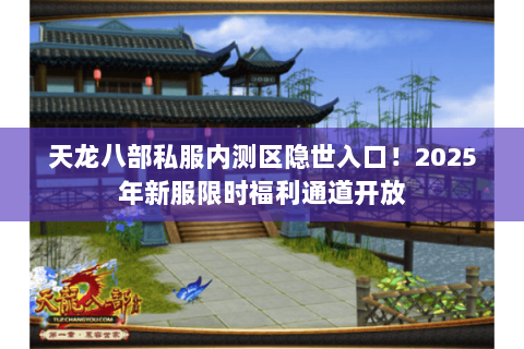 天龙八部私服内测区隐世入口!2025年新服限时福利通道开放 天龙八部私服内测区隐世入口!2025年新服限时福利通道开放