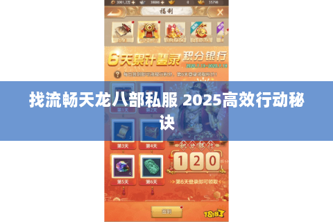 找流畅天龙八部私服 2025高效行动秘诀