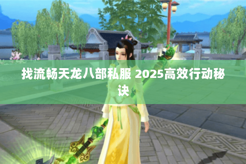 找流畅天龙八部私服 2025高效行动秘诀