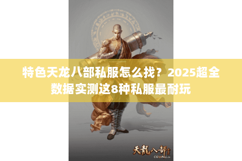 特色天龙八部私服怎么找？2025超全数据实测这8种私服最耐玩