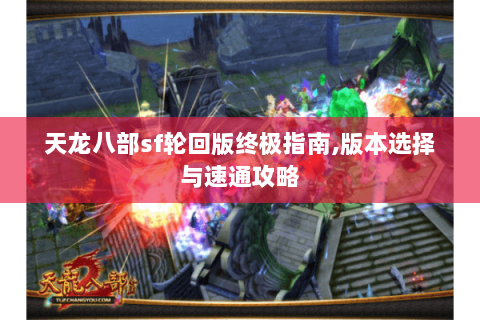 天龙八部sf轮回版终极指南,版本选择与速通攻略 天龙八部sf轮回版终极指南,版本选择与速通攻略