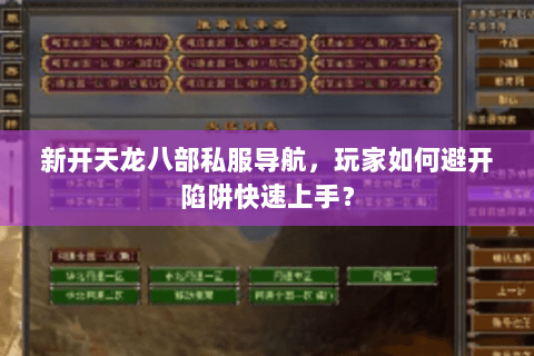 新开天龙八部私服导航,玩家如何避开陷阱快速上手? 新开天龙八部私服导航,玩家如何避开陷阱快速上手?