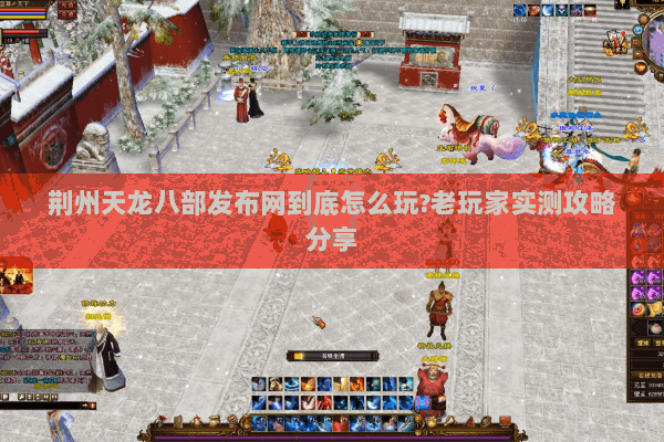 荆州天龙八部发布网到底怎么玩?老玩家实测攻略分享 荆州天龙八部发布网到底怎么玩?老玩家实测攻略分享