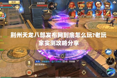 荆州天龙八部发布网到底怎么玩?老玩家实测攻略分享 荆州天龙八部发布网到底怎么玩?老玩家实测攻略分享