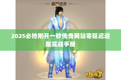 2025必抢刚开一秒传奇网站零延迟进服实战手册