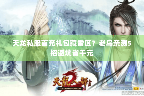 天龙私服首充礼包藏雷区?老鸟亲测5招避坑省千元 天龙私服首充礼包藏雷区?老鸟亲测5招避坑省千元
